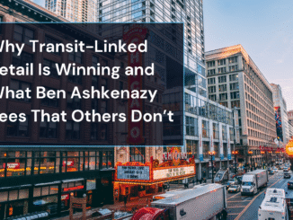 Why Transit-Linked Retail Is Winning and What Ben Ashkenazy Sees That Others Don’t